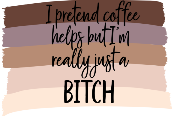 I Pretend Coffee Helps but I'm a Bitch Graphics